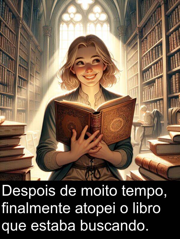 tempo: Despois de moito tempo, finalmente atopei o libro que estaba buscando.