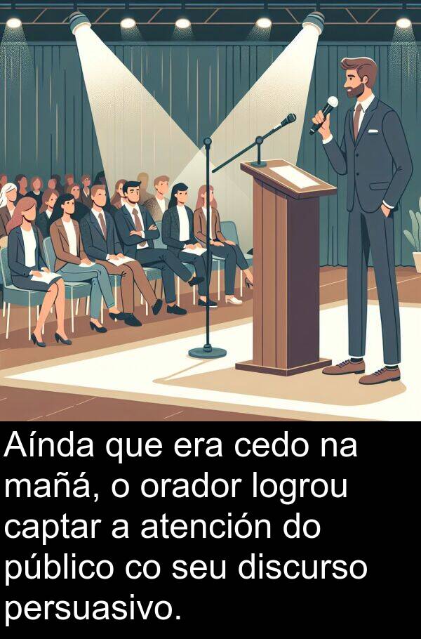 persuasivo: Aínda que era cedo na mañá, o orador logrou captar a atención do público co seu discurso persuasivo.