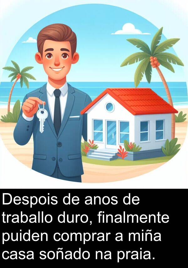 duro: Despois de anos de traballo duro, finalmente puiden comprar a miña casa soñado na praia.