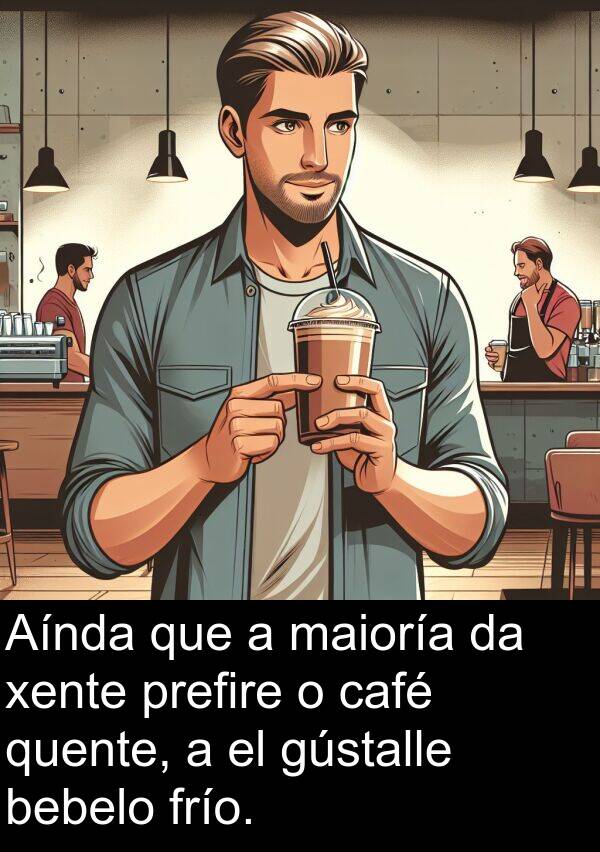 bebelo: Aínda que a maioría da xente prefire o café quente, a el gústalle bebelo frío.