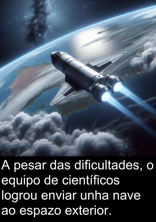 pesar: A pesar das dificultades, o equipo de científicos logrou enviar unha nave ao espazo exterior.