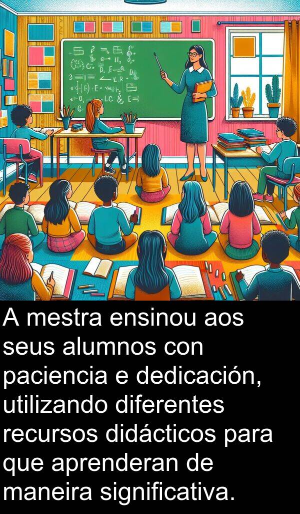 ensinou: A mestra ensinou aos seus alumnos con paciencia e dedicación, utilizando diferentes recursos didácticos para que aprenderan de maneira significativa.