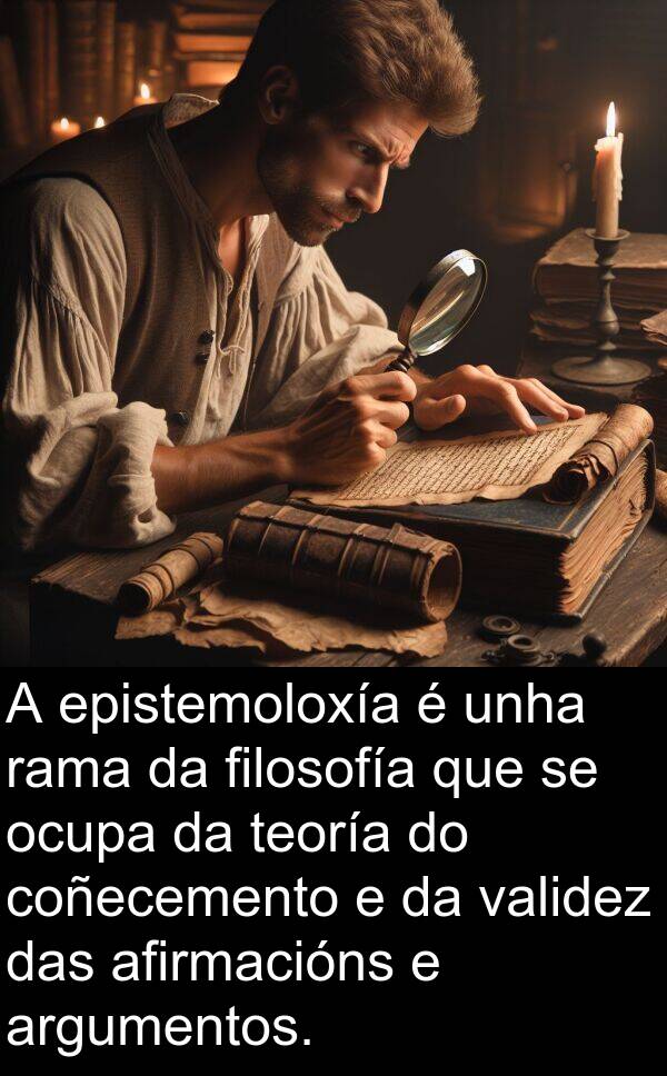 rama: A epistemoloxía é unha rama da filosofía que se ocupa da teoría do coñecemento e da validez das afirmacións e argumentos.