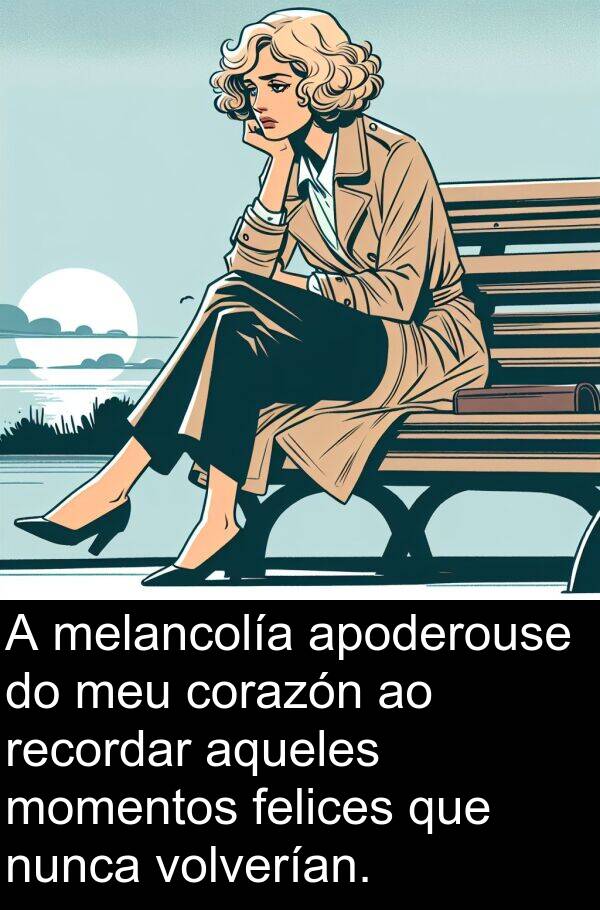 recordar: A melancolía apoderouse do meu corazón ao recordar aqueles momentos felices que nunca volverían.