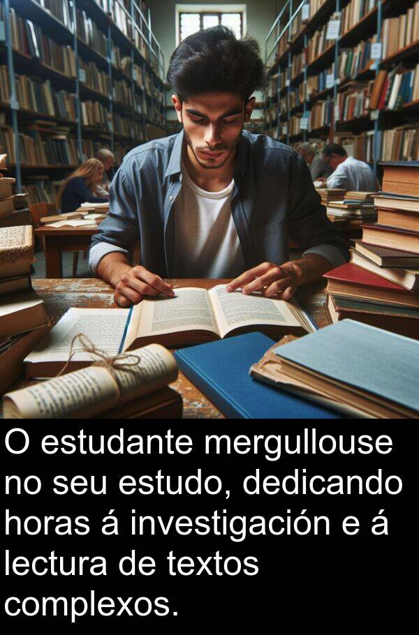 estudo: O estudante mergullouse no seu estudo, dedicando horas á investigación e á lectura de textos complexos.