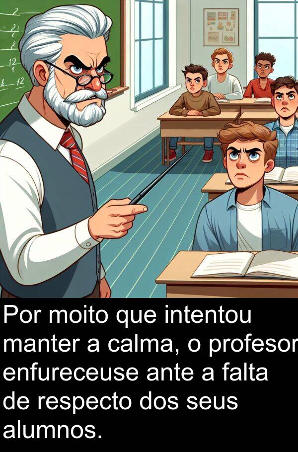 profesor: Por moito que intentou manter a calma, o profesor enfureceuse ante a falta de respecto dos seus alumnos.