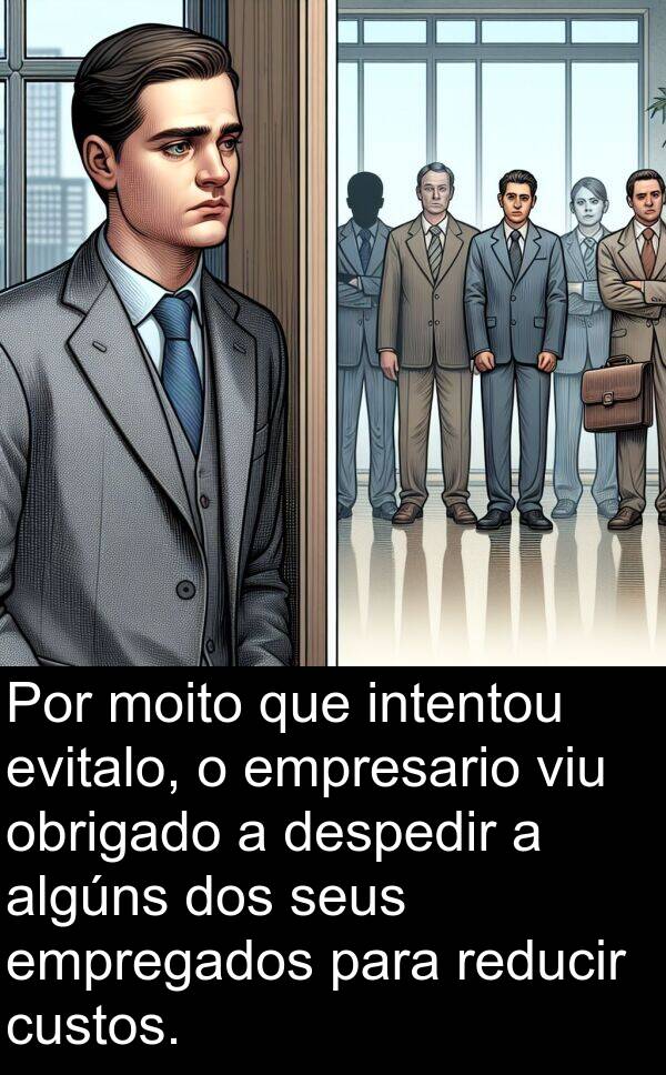 empresario: Por moito que intentou evitalo, o empresario viu obrigado a despedir a algúns dos seus empregados para reducir custos.