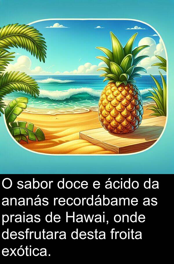 desta: O sabor doce e ácido da ananás recordábame as praias de Hawai, onde desfrutara desta froita exótica.