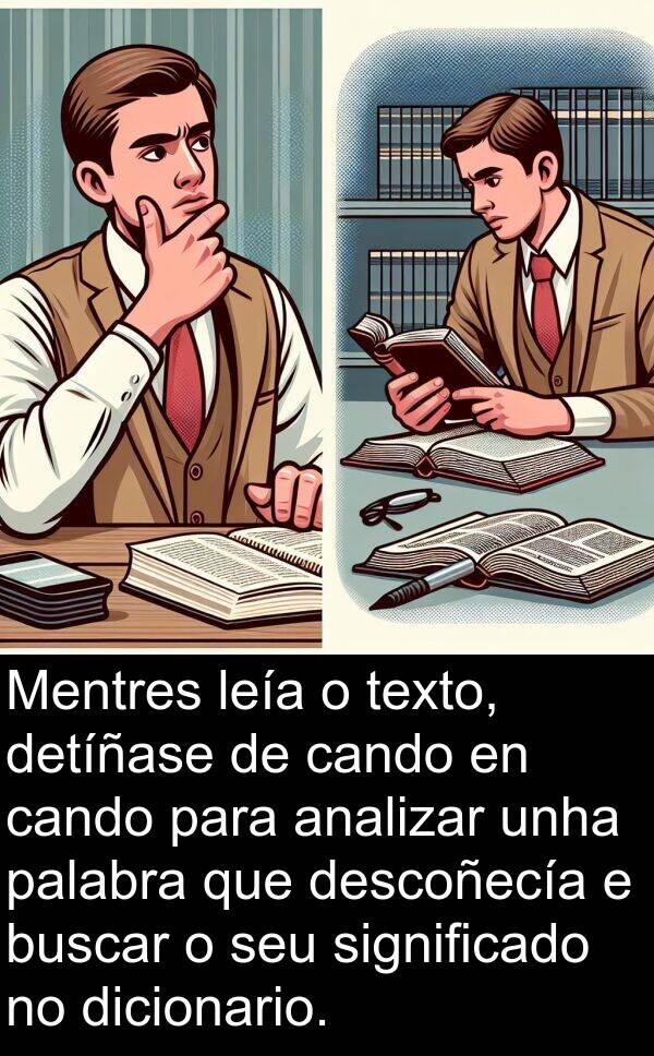 significado: Mentres leía o texto, detíñase de cando en cando para analizar unha palabra que descoñecía e buscar o seu significado no dicionario.