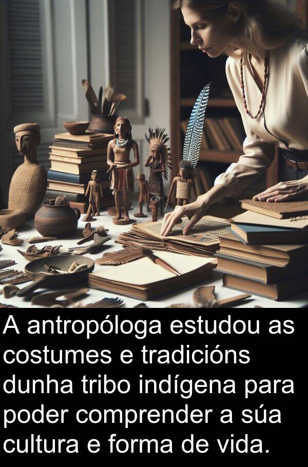 estudou: A antropóloga estudou as costumes e tradicións dunha tribo indígena para poder comprender a súa cultura e forma de vida.
