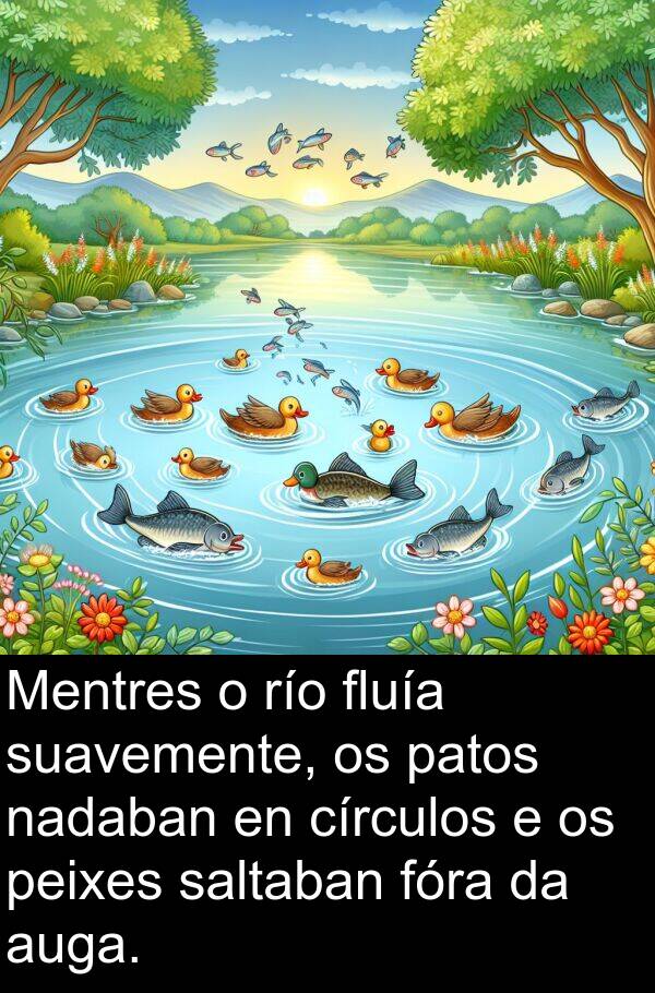 río: Mentres o río fluía suavemente, os patos nadaban en círculos e os peixes saltaban fóra da auga.