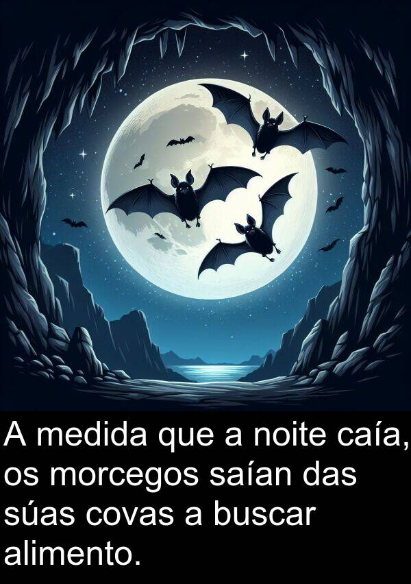 medida: A medida que a noite caía, os morcegos saían das súas covas a buscar alimento.