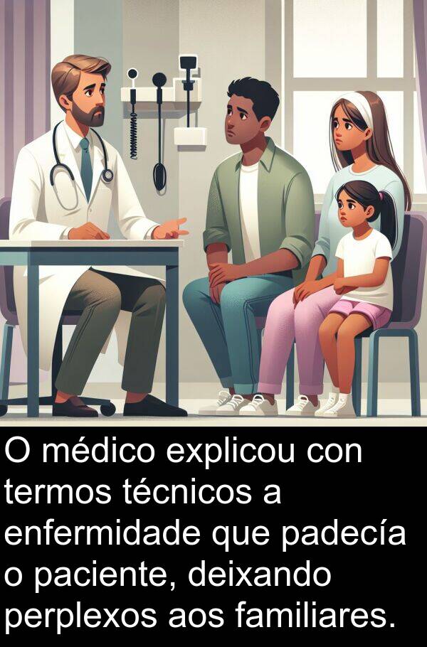 médico: O médico explicou con termos técnicos a enfermidade que padecía o paciente, deixando perplexos aos familiares.