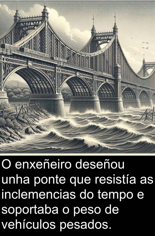 pesados: O enxeñeiro deseñou unha ponte que resistía as inclemencias do tempo e soportaba o peso de vehículos pesados.