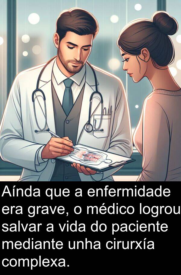 médico: Aínda que a enfermidade era grave, o médico logrou salvar a vida do paciente mediante unha cirurxía complexa.