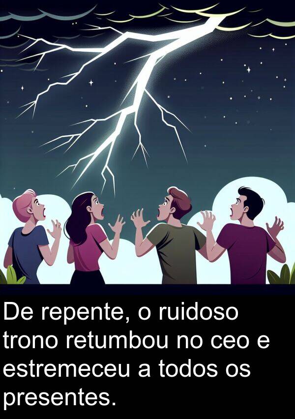 ruidoso: De repente, o ruidoso trono retumbou no ceo e estremeceu a todos os presentes.