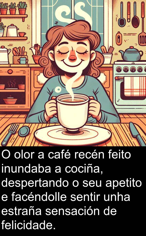 recén: O olor a café recén feito inundaba a cociña, despertando o seu apetito e facéndolle sentir unha estraña sensación de felicidade.