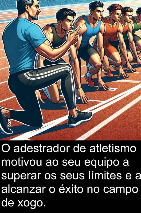 superar: O adestrador de atletismo motivou ao seu equipo a superar os seus límites e a alcanzar o éxito no campo de xogo.