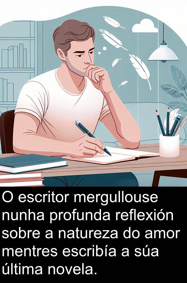 escritor: O escritor mergullouse nunha profunda reflexión sobre a natureza do amor mentres escribía a súa última novela.