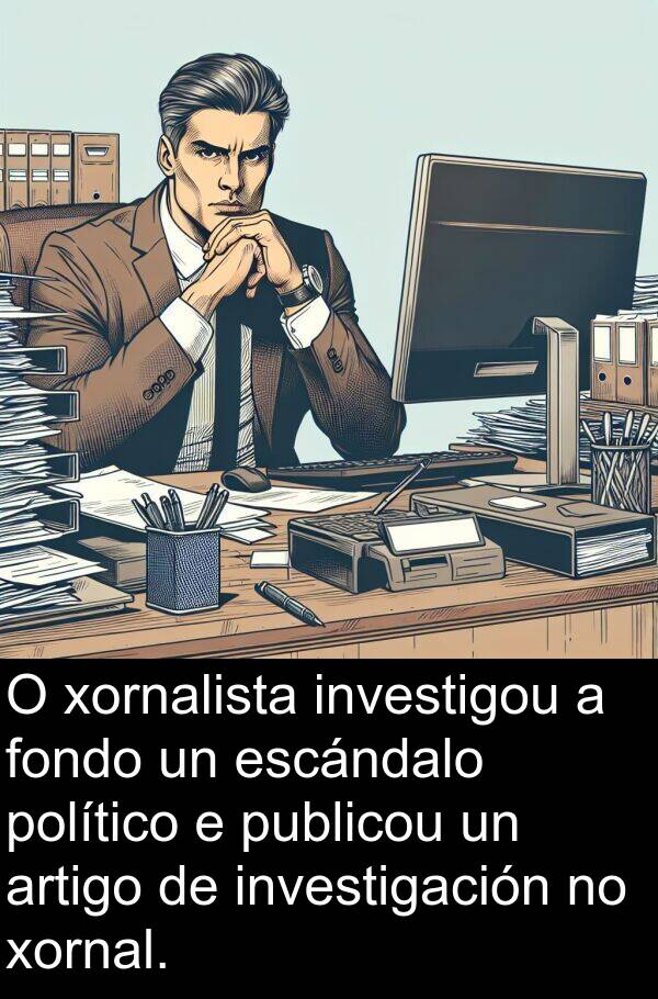 político: O xornalista investigou a fondo un escándalo político e publicou un artigo de investigación no xornal.