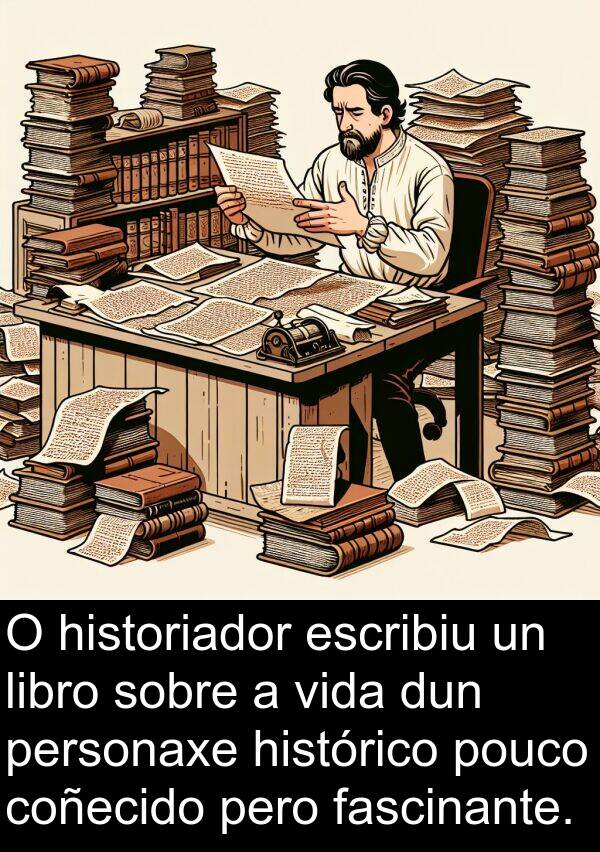 escribiu: O historiador escribiu un libro sobre a vida dun personaxe histórico pouco coñecido pero fascinante.
