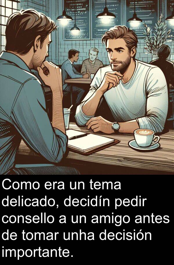 amigo: Como era un tema delicado, decidín pedir consello a un amigo antes de tomar unha decisión importante.