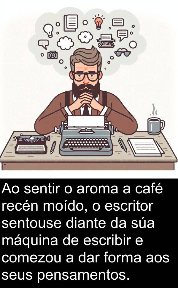 escribir: Ao sentir o aroma a café recén moído, o escritor sentouse diante da súa máquina de escribir e comezou a dar forma aos seus pensamentos.