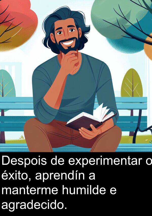 experimentar: Despois de experimentar o éxito, aprendín a manterme humilde e agradecido.