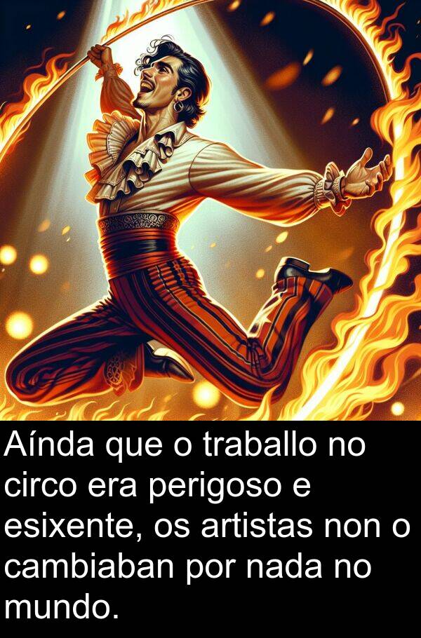 esixente: Aínda que o traballo no circo era perigoso e esixente, os artistas non o cambiaban por nada no mundo.