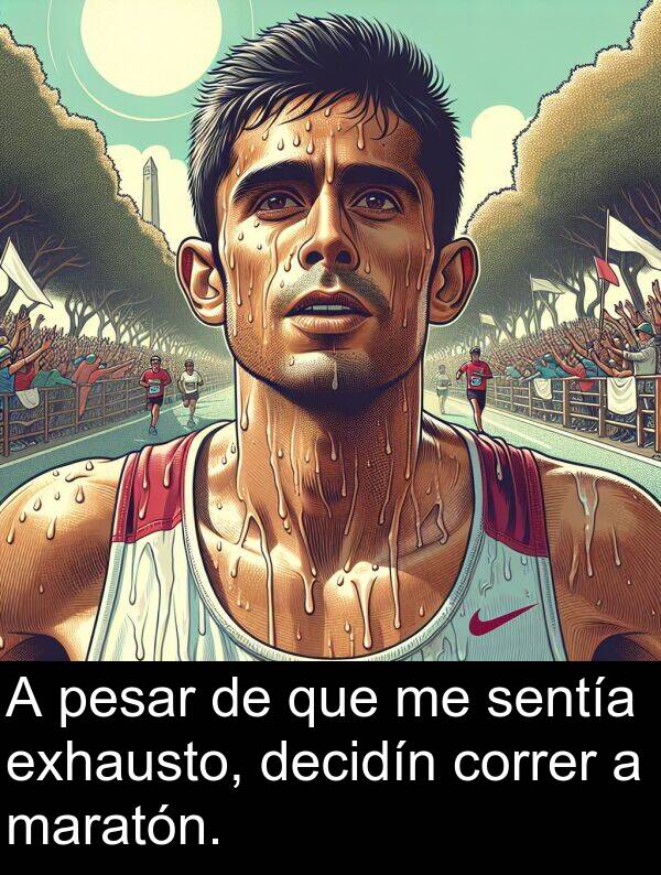 pesar: A pesar de que me sentía exhausto, decidín correr a maratón.