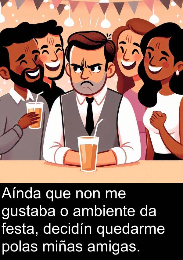 amigas: Aínda que non me gustaba o ambiente da festa, decidín quedarme polas miñas amigas.