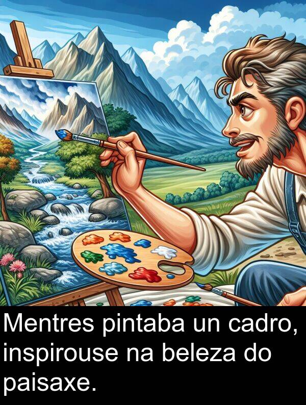 pintaba: Mentres pintaba un cadro, inspirouse na beleza do paisaxe.