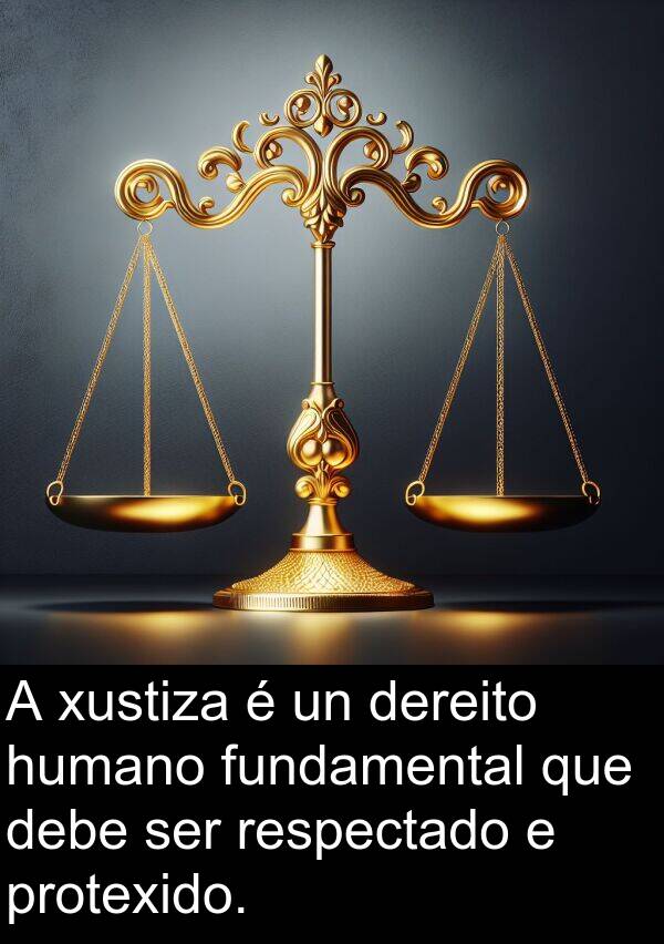 fundamental: A xustiza é un dereito humano fundamental que debe ser respectado e protexido.