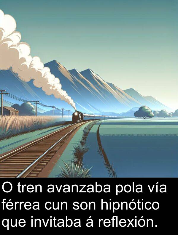 reflexión: O tren avanzaba pola vía férrea cun son hipnótico que invitaba á reflexión.