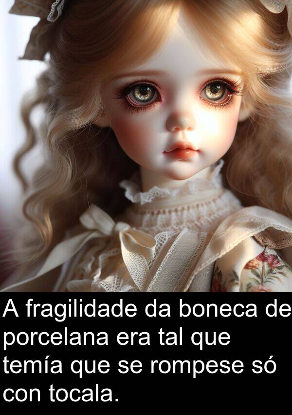 porcelana: A fragilidade da boneca de porcelana era tal que temía que se rompese só con tocala.