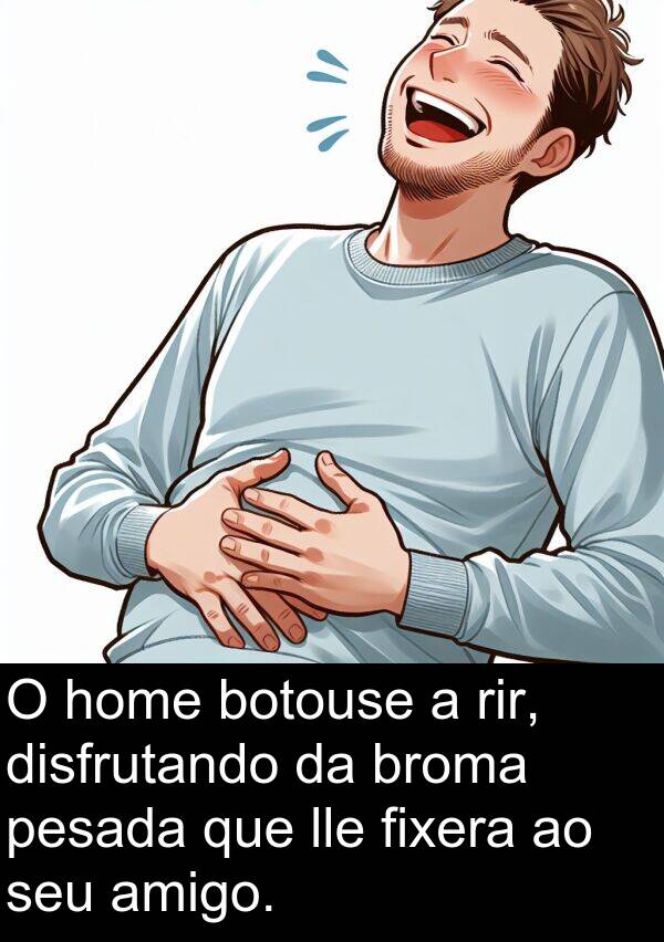 pesada: O home botouse a rir, disfrutando da broma pesada que lle fixera ao seu amigo.