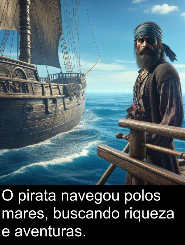 riqueza: O pirata navegou polos mares, buscando riqueza e aventuras.