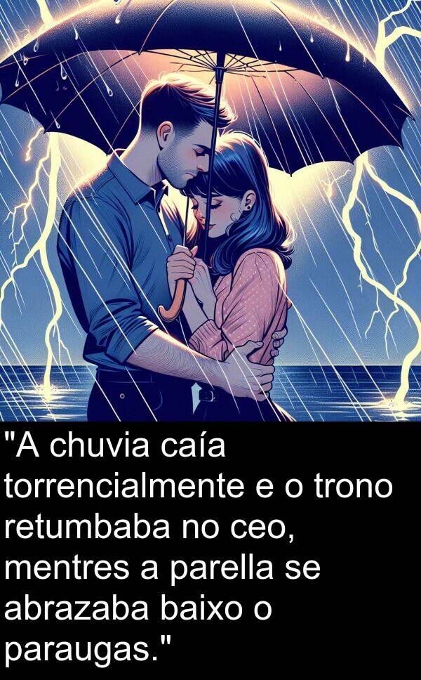 retumbaba: "A chuvia caía torrencialmente e o trono retumbaba no ceo, mentres a parella se abrazaba baixo o paraugas."