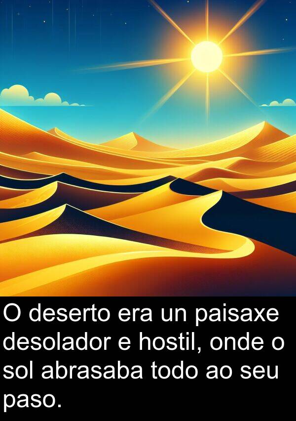 abrasaba: O deserto era un paisaxe desolador e hostil, onde o sol abrasaba todo ao seu paso.