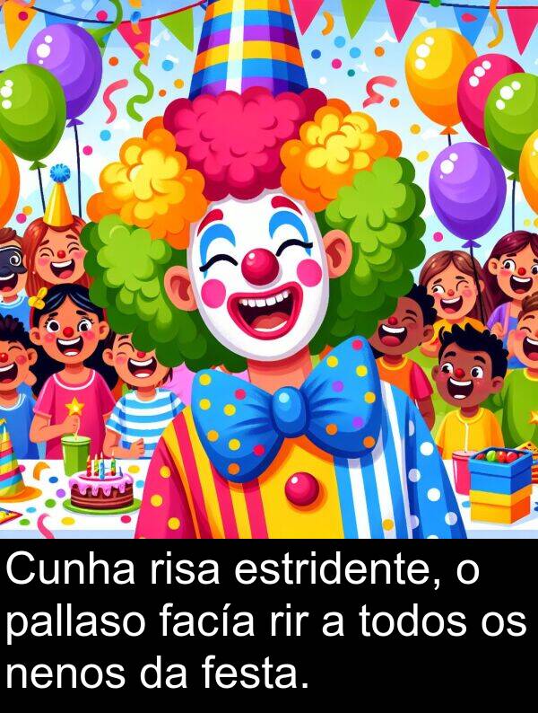 rir: Cunha risa estridente, o pallaso facía rir a todos os nenos da festa.