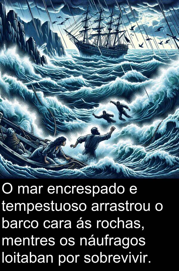 arrastrou: O mar encrespado e tempestuoso arrastrou o barco cara ás rochas, mentres os náufragos loitaban por sobrevivir.