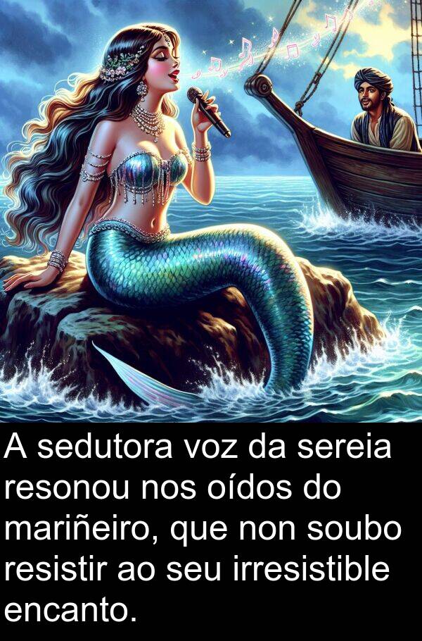resistir: A sedutora voz da sereia resonou nos oídos do mariñeiro, que non soubo resistir ao seu irresistible encanto.