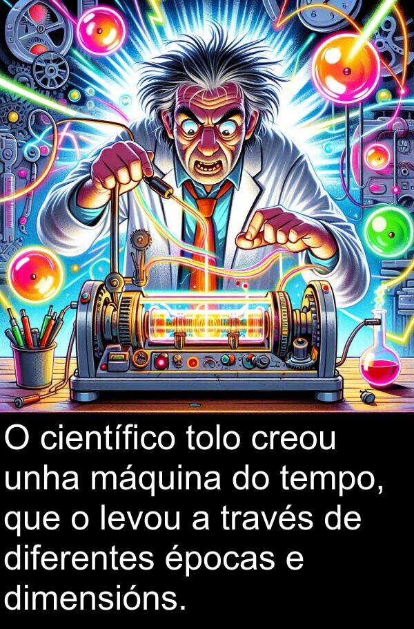 diferentes: O científico tolo creou unha máquina do tempo, que o levou a través de diferentes épocas e dimensións.