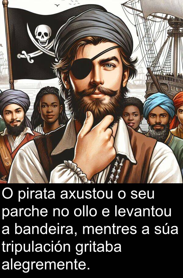 alegremente: O pirata axustou o seu parche no ollo e levantou a bandeira, mentres a súa tripulación gritaba alegremente.