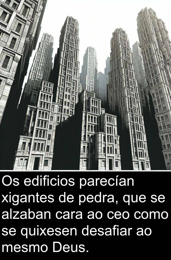 desafiar: Os edificios parecían xigantes de pedra, que se alzaban cara ao ceo como se quixesen desafiar ao mesmo Deus.