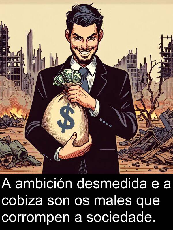 sociedade: A ambición desmedida e a cobiza son os males que corrompen a sociedade.