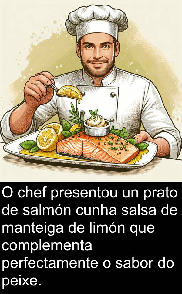 perfectamente: O chef presentou un prato de salmón cunha salsa de manteiga de limón que complementa perfectamente o sabor do peixe.