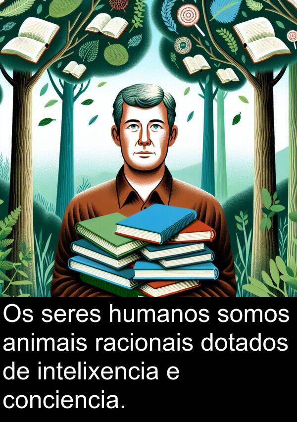 racionais: Os seres humanos somos animais racionais dotados de intelixencia e conciencia.