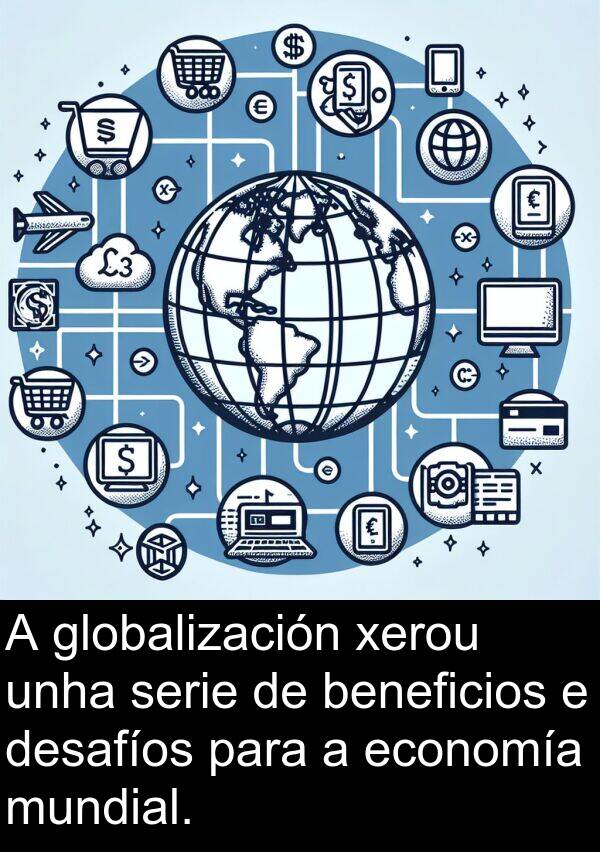 serie: A globalización xerou unha serie de beneficios e desafíos para a economía mundial.