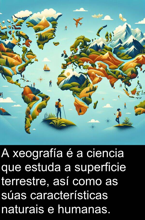 terrestre: A xeografía é a ciencia que estuda a superficie terrestre, así como as súas características naturais e humanas.